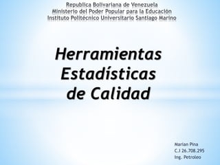 Marian Pina
C.I 26.708.295
Ing. Petroleo
Herramientas
Estadísticas
de Calidad
 