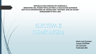 REPUBLICA BOLIVARIANA DE VENEZUELA
MINISTERIO DEL PODER POPULAR PARA LA EDUCACION SUPERIOR
INSTITUTO UNIVERSITARIO DE TECNOLOGIA “ANTONIO JOSE DE SUCRE”
BARQUISIMETO EDO-LARA
María José Quintero
Cedula:25401849
5to Semestre
Publicidad (84)
 