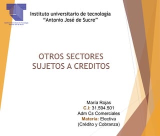 Instituto universitario de tecnología
“Antonio José de Sucre”
María Rojas
C.I: 31.594.501
Adm Cs Comerciales
Materia: Electiva
(Crédito y Cobranza)
 