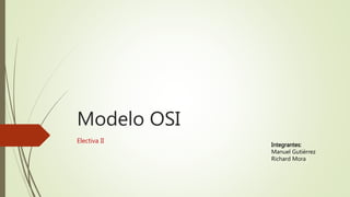 Modelo OSI
Electiva II
Integrantes:
Manuel Gutiérrez
Richard Mora
 