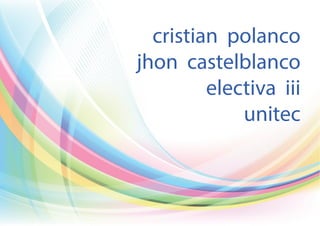 cristian polanco
jhon castelblanco
electiva iii
unitec

 