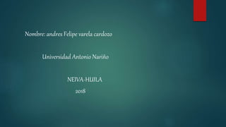 Nombre: andres Felipe varela cardozo
Universidad Antonio Nariño
NEIVA-HUILA
2018
 