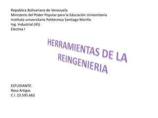 Republica Bolivariana de Venezuela
Ministerio del Poder Popular para la Educación Universitaria
Instituto universitario Politécnico Santiago Mariño
Ing. Industrial (45)
Electiva I
ESTUDIANTE:
Rosa Artigas
C.I. 23.595.662
 
