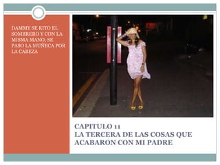 CAPITULO 11LA TERCERA DE LAS COSAS QUE ACABARON CON MI PADREDAMMY SE KITO EL SOMBRERO Y CON LA MISMA MANO, SE PASO LA MUÑECA POR LA CABEZA