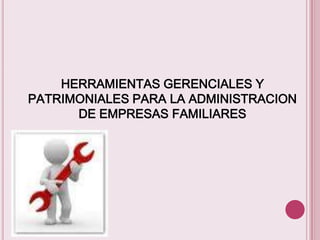HERRAMIENTAS GERENCIALES Y
PATRIMONIALES PARA LA ADMINISTRACION
DE EMPRESAS FAMILIARES

 