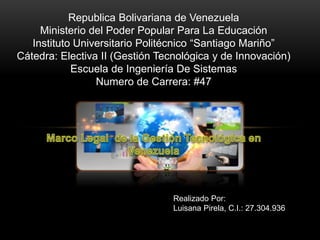 Republica Bolivariana de Venezuela
Ministerio del Poder Popular Para La Educación
Instituto Universitario Politécnico “Santiago Mariño”
Cátedra: Electiva II (Gestión Tecnológica y de Innovación)
Escuela de Ingeniería De Sistemas
Numero de Carrera: #47
Realizado Por:
Luisana Pirela, C.I.: 27.304.936
 