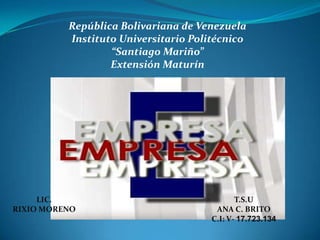 República Bolivariana de Venezuela
Instituto Universitario Politécnico
“Santiago Mariño”
Extensión Maturín
LIC.
RIXIO MORENO
T.S.U
ANA C. BRITO
C.I: V- 17.723.134
 