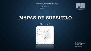 MAPAS DE SUBSUELO
Electiva II
Maracaibo, Noviembre del 2020
Javier Noguera
27.558.546
Carrera:50
I.U.P. Santiago
Mariño
 