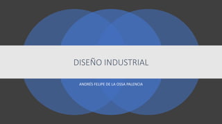 ANDRÉS FELIPE DE LA OSSA PALENCIA
DISEÑO INDUSTRIAL
 