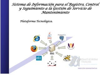 Sistema de Información para el Registro, Control
    y Seguimiento a la Gestión de Servicio de
                Mantenimiento

    Plataforma Tecnológica.
 