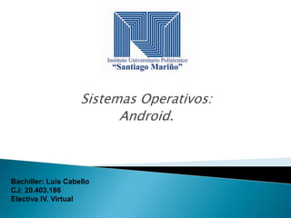 Sistemas Operativos:
Android.

Bachiller: Luis Cabello
C.I: 20.403.186
Electiva IV. Virtual

 