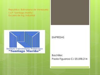 Republica Bolivariana de Venezuela
I.U.P “Santiago Mariño’
Escuela de Ing. Industrial
EMPRESAS
Bachiller:
Paola Figueroa C.I 20.598.214
 