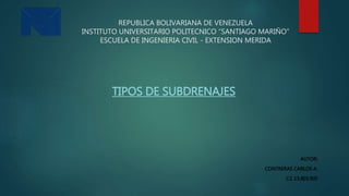 REPUBLICA BOLIVARIANA DE VENEZUELA
INSTITUTO UNIVERSITARIO POLITECNICO “SANTIAGO MARIÑO”
ESCUELA DE INGENIERIA CIVIL - EXTENSION MERIDA
TIPOS DE SUBDRENAJES
AUTOR:
CONTRERAS CARLOS A.
C.I. 13,803,905
 