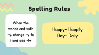 Spelling Rules
Happy- Happily
Day- Daily
When the
words end with
-y, change -y to
i and add -ly
 
