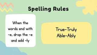 Spelling Rules
True-Truly
Able-Ably
When the
words end with
-e, drop the -e
and add -ly
 