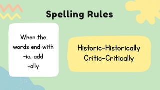 Spelling Rules
Historic-Historically
Critic-Critically
When the
words end with
-ic, add
-ally
 