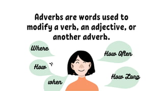 Adverbs are words used to
modify a verb, an adjective, or
another adverb.
 