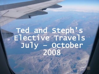 Ted and Steph’s  Elective Travels  July – October 2008 