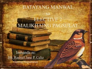 BATAYANG MANWAL
sa
ELECTIVE 2
MALIKHAING PAGSULAT
Inihanda ni:
Bb. Rashiel Jane P. Celiz
Gurong Nagsasanay
 