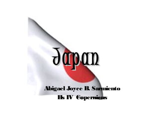 Japan
Abigael Joyce B. Sarmiento
    Hs IV Copernicus
 