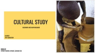 CULTURAL STUDY
DONE BY
SYEDA TAHERA AYMAN ,SUHANA SB
KASHMIR AND KANYAKUMARI
B.ARCH
4TH SEMESTER
 