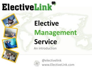 ElectiveManagement Service An introduction @electivelink www.ElectiveLink.com 