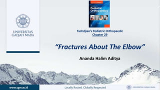 Tachdjian’s Pediatric Orthopaedic
Chapter 29
“Fractures About The Elbow”
Ananda Halim Aditya
 
