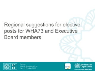 Tehran,
Islamic Republic of Iran
14 –17 October 2019
Regional suggestions for elective
posts for WHA73 and Executive
Board...