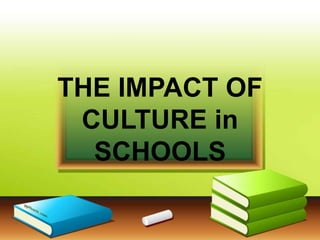 THE IMPACT OF
CULTURE in
SCHOOLS

 