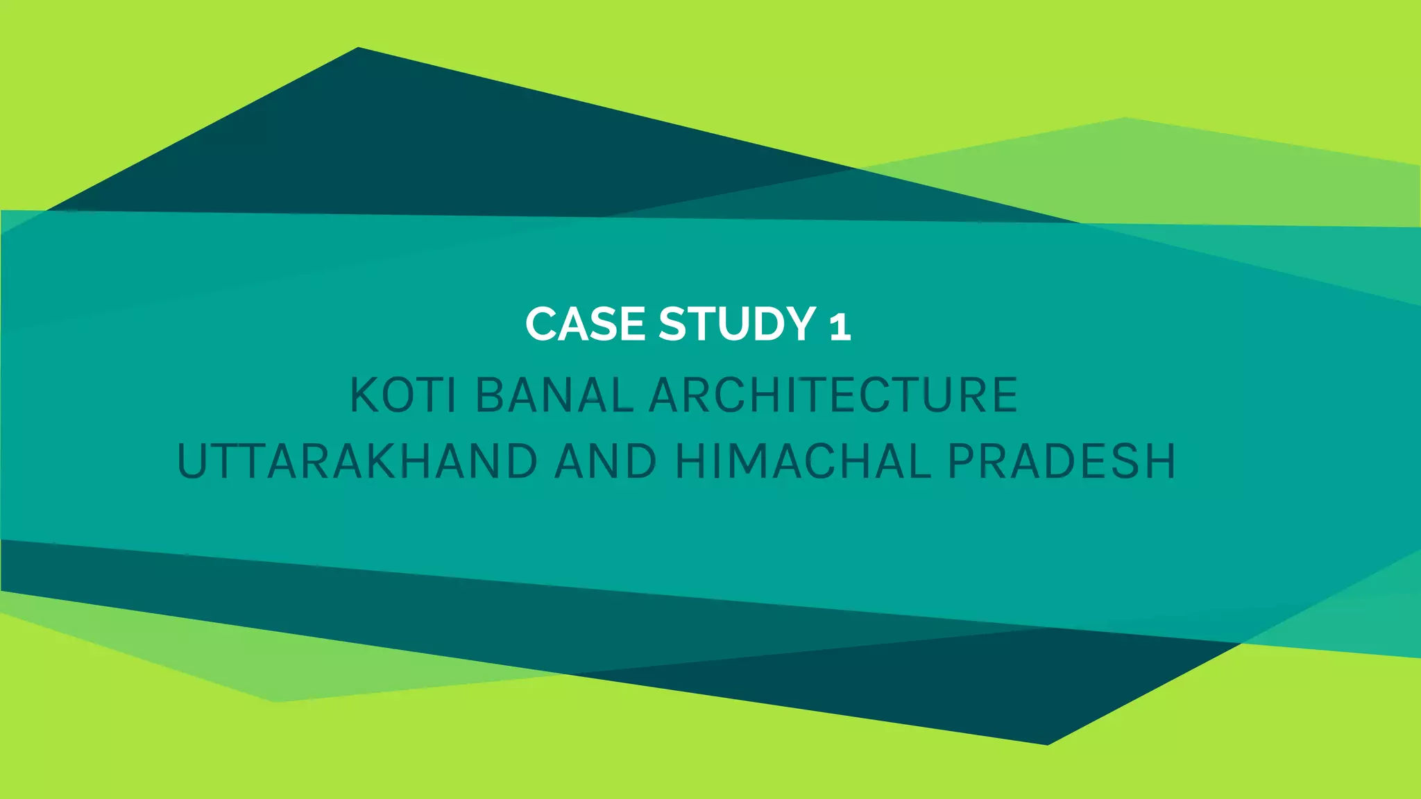 CASE STUDY 1
KOTI BANAL ARCHITECTURE
UTTARAKHAND AND HIMACHAL PRADESH
 