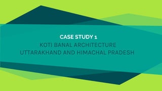 CASE STUDY 1
KOTI BANAL ARCHITECTURE
UTTARAKHAND AND HIMACHAL PRADESH
 