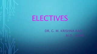 ELECTIVES
DR. G. M. KRISHNA RAO ,
M.D., ACME
 
