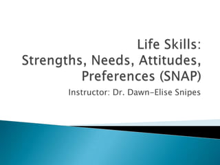 Life Skills: Strengths, Needs, Attitudes, Preferences (SNAP) Instructor: Dr. Dawn-Elise Snipes 