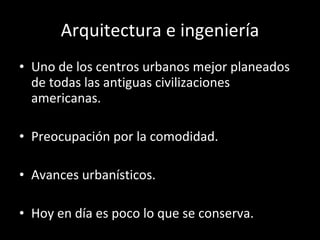 Arquitectura e ingeniería <ul><li>Uno de los centros urbanos mejor planeados de todas las antiguas civilizaciones american...