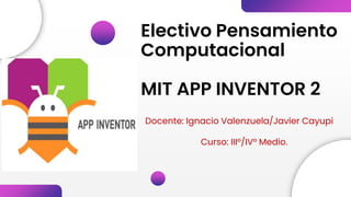 Electivo Pensamiento
Computacional
MIT APP INVENTOR 2
Docente: Ignacio Valenzuela/Javier Cayupi
Curso: III°/IV° Medio.
 