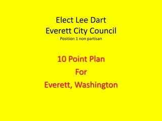Elect Lee Dart
Everett City Council
Position 1 non partisan
10 Point Plan
For
Everett, Washington
 