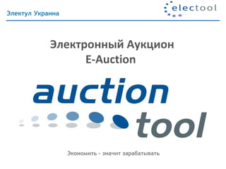 Электул Украина




            Электронный Аукцион
                  E-Auction




                  Экономить – значит зарабатывать
 