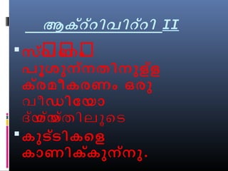 ആക്ററ്ിവിറ്റി II 
സ്വർണർ ംർ 
പൂശുന്നതിനുളള് 
ക്രമീകരണം ഒരു 
വീഡിോയോ 
ദയ്ശയ്ത്തിലൂെട 
കുടട്ികെള 
കോണിക്കുന്നു. 
 