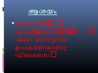 ആശയം 
രാോസാർ്ജജർ ം ർ 
ൈവദയ്ുോതാർ്ജർജർമർ ാർ 
-ക്കി മാറ്റുന്ന 
ഉപകരണമാണു 
ഡ്ൈരെസർ 
 