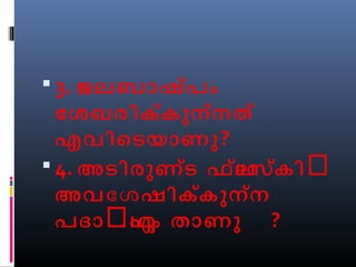  3. ജലബാഷ്പം 
ോശഖരിക്കുന്നത് 
എവിെടയാണു? 
 4. അടിരുണ്ട ഫ്ാലസ്കിൽ 
അവോശഷിക്കുന്ന 
പദാൽഏഥം താണു ? 
 