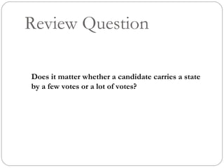 Review Question Does it matter whether a candidate carries a state by a few votes or a lot of votes? 