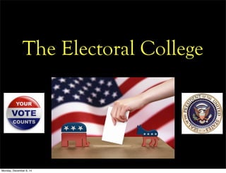 The Electoral College 
Monday, December 8, 14 
 