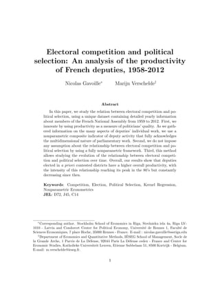 Electoral competition and political
selection: An analysis of the productivity
of French deputies, 1958-2012
Nicolas Gavoille∗
Marijn Verschelde†
Abstract
In this paper, we study the relation between electoral competition and po-
litical selection, using a unique dataset containing detailed yearly information
about members of the French National Assembly from 1959 to 2012. First, we
innovate by using productivity as a measure of politicians’ quality. As we gath-
ered information on the many aspects of deputies’ individual work, we use a
nonparametric composite indicator of deputy activity that fully acknowledges
the multidimensional nature of parliamentary work. Second, we do not impose
any assumption about the relationship between electoral competition and po-
litical selection by using a fully nonparametric framework. Third, this method
allows studying the evolution of the relationship between electoral competi-
tion and political selection over time. Overall, our results show that deputies
elected in a priori contested districts have a higher overall productivity, with
the intensity of this relationship reaching its peak in the 80’s but constantly
decreasing since then.
Keywords: Competition, Election, Political Selection, Kernel Regression,
Nonparametric Econometrics
JEL: D72, J45, C14
∗
Corresponding author. Stockholm School of Economics in Riga, Strelnieku iela 4a, Riga LV-
1010 - Latvia and Condorcet Center for Political Economy, Universit´e de Rennes 1, Facult´e de
Sciences Economiques, 7 place Hoche, 35000 Rennes - France. E-mail : nicolas.gavoille@sseriga.edu
†
Department of Economics and Quantitative Methods, I´ESEG School of Management, Socle de
la Grande Arche, 1 Parvis de La D´efense, 92044 Paris La D´efense cedex - France and Center for
Economic Studies, Katholieke Universiteit Leuven, Etienne Sabbelaan 51, 8500 Kortrijk - Belgium.
E-mail: m.verschelde@ieseg.fr.
1
 