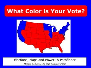 What Color is Your Vote?
Elections, Maps and Power: A Pathfinder
Melissa L. Jones, LIS 688, Summer 2008
 
