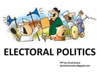 ELECTORAL POLITICS 
PPT by Vinod Kumar 
Socialscience4u.blogspot.com 
 