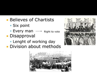   Believes of Chartists
     Six point
     Every man      Right to vote

   Disapproval
     Lenght of working day
   Division about methods
 