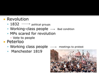    Revolution
     1832       political groups
     Working-class people          Bad condition
     MPs scared for revolution
      ▪ Vote to people
   Peterloo
     Working class people           meetings to protest
     Manchester 1819
 