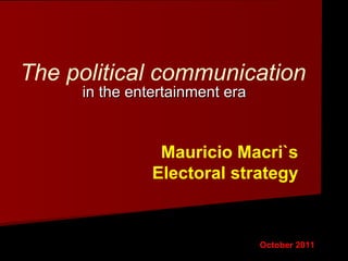 The political communication in the entertainment era October 2011 Mauricio Macri`s Electoral strategy 
