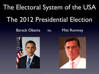 The Electoral System of the USA
 The 2012 Presidential Election
    Barack Obama   vs.   Mitt Romney
 