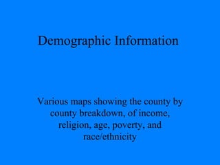 Demographic Information Various maps showing the county by county breakdown, of income, religion, age, poverty, and race/ethnicity 